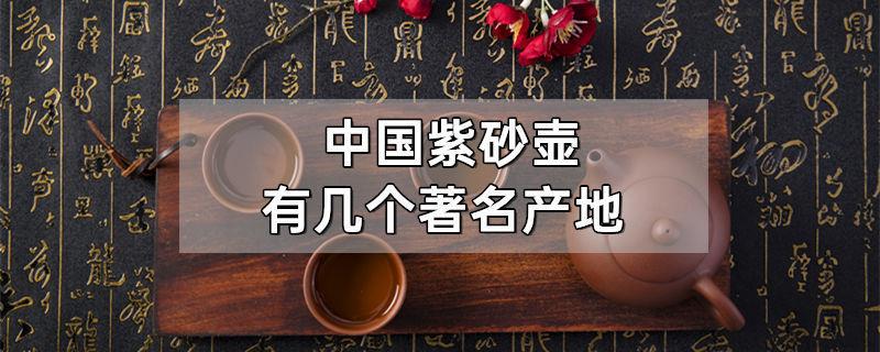 中国紫砂壶有几个著名产地