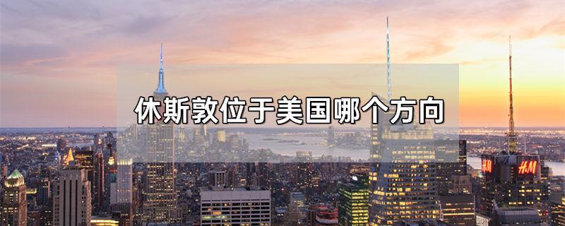 休斯敦位于美国哪个方向