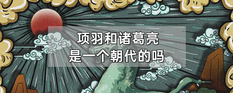 项羽和诸葛亮是一个朝代的吗