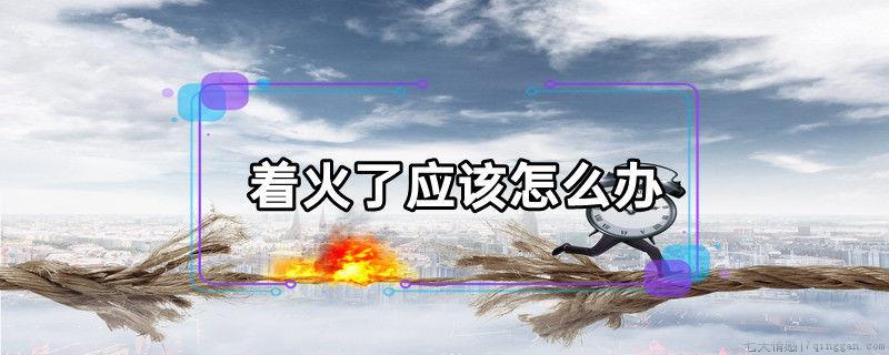着火了应该怎么办