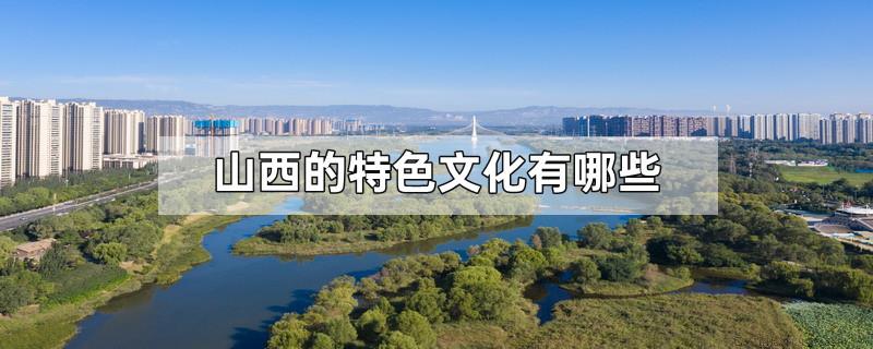 山西的特色文化有哪些