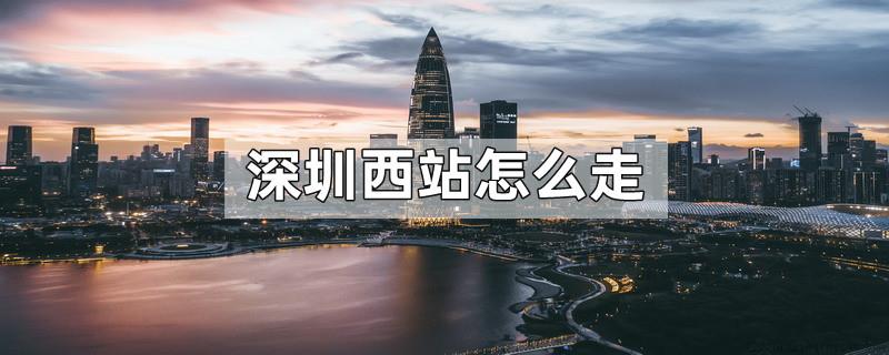 深圳西站怎么走