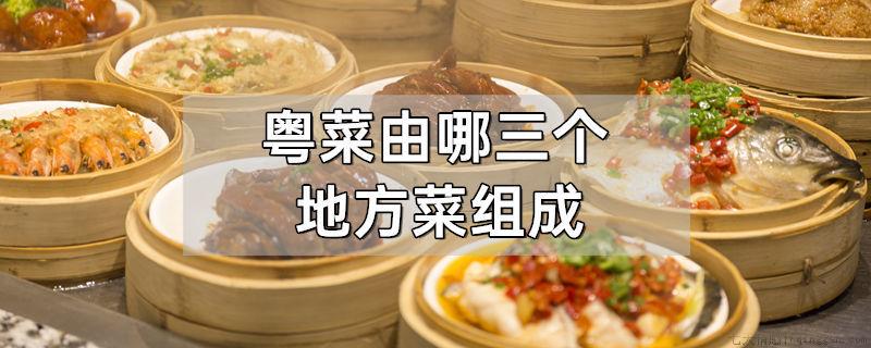粤菜由哪三个地方菜组成