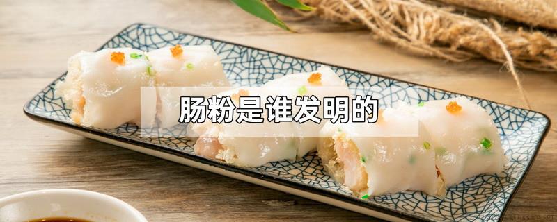 肠粉是谁发明的