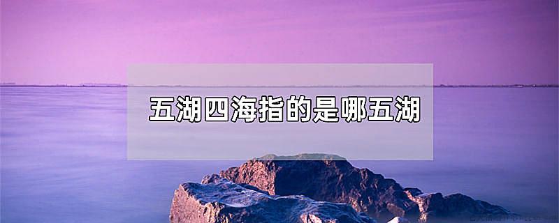 五湖四海指的是哪五湖