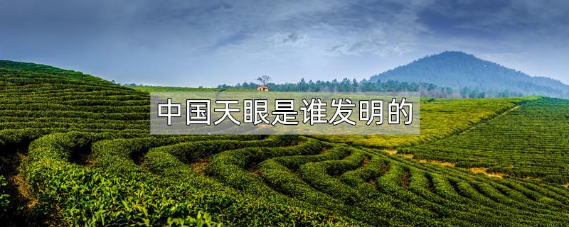 中国天眼是谁发明的