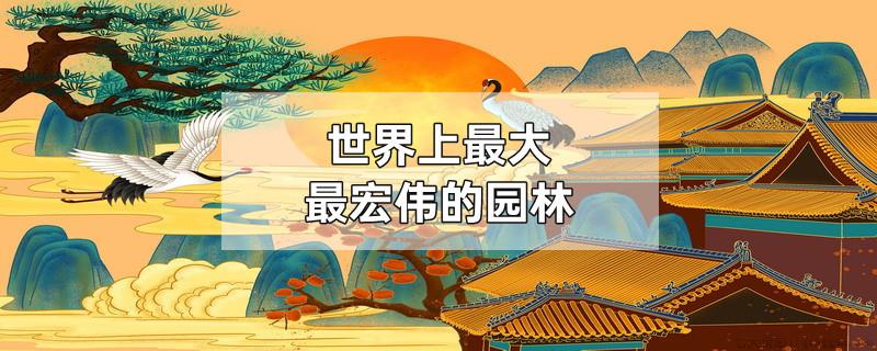 世界上最大最宏伟的园林