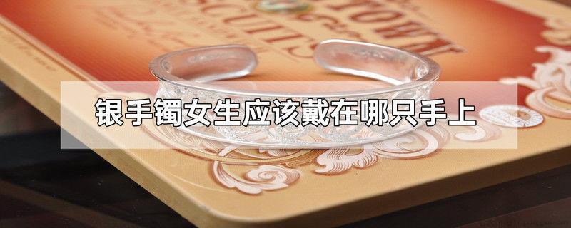 银手镯女生应该戴在哪只手上