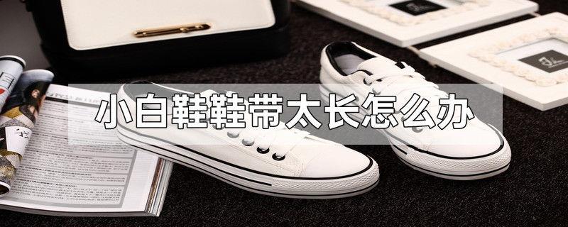 小白鞋鞋带太长怎么办