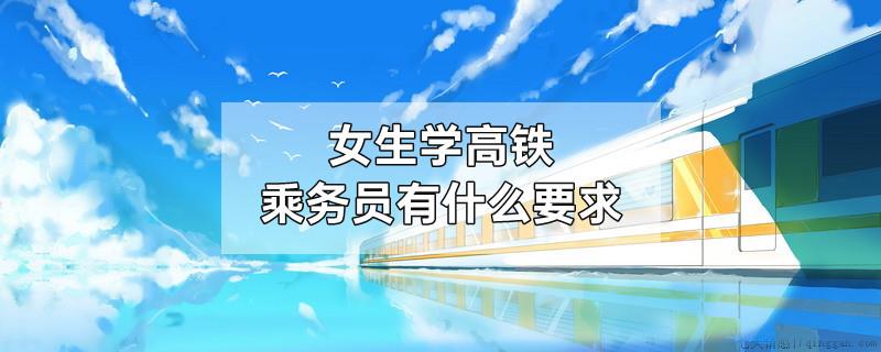 女生学高铁乘务员有什么要求