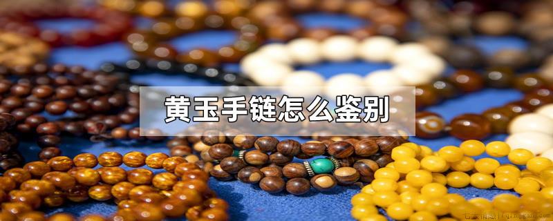 黄玉手链怎么鉴别