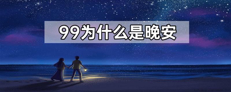 99为什么是晚安