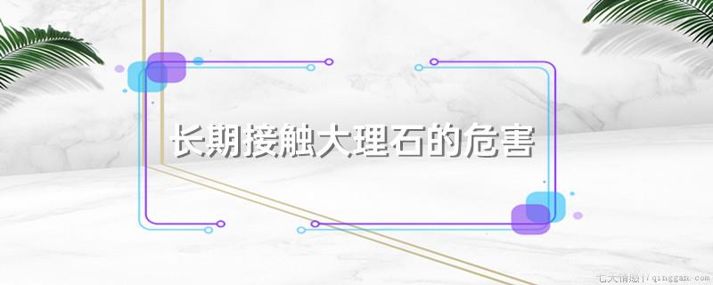 长期接触大理石的危害