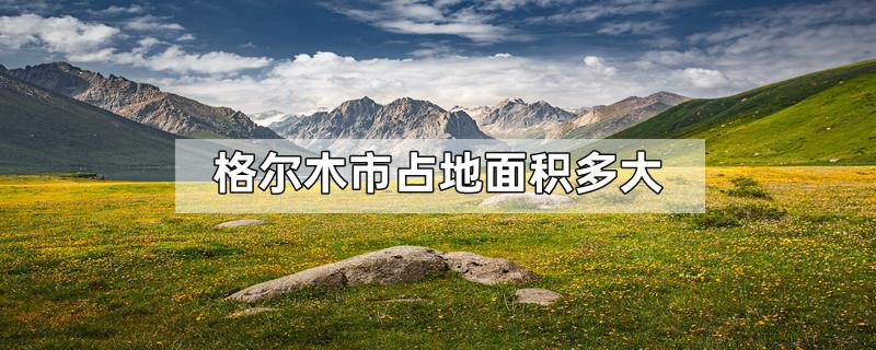 格尔木市占地面积多大