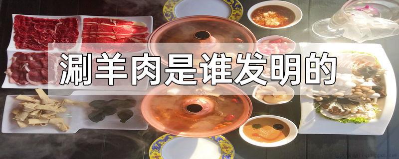 涮羊肉是谁发明的