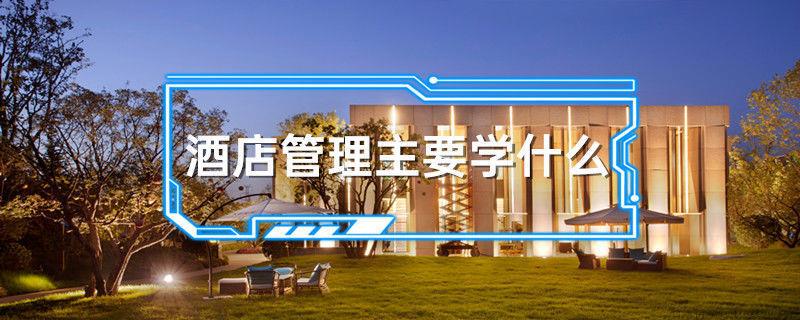 酒店管理主要学什么