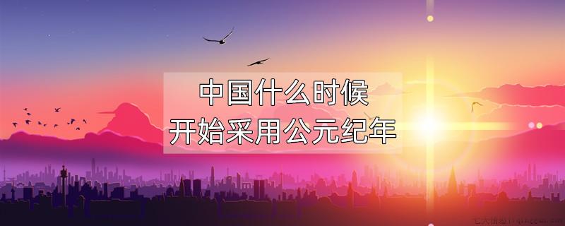 中国什么时候开始采用公元纪年