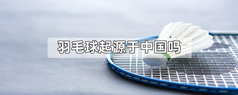 羽毛球起源于中国吗