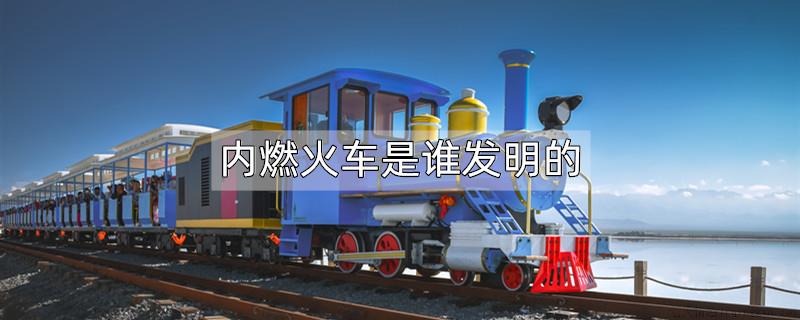 内燃火车是谁发明的