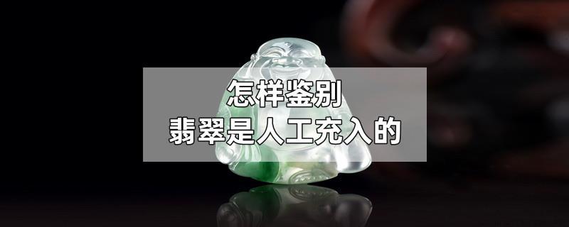 怎样鉴别翡翠是人工充入的