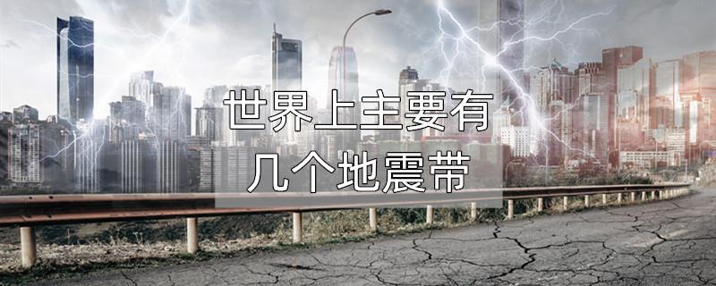 世界上主要有几个地震带