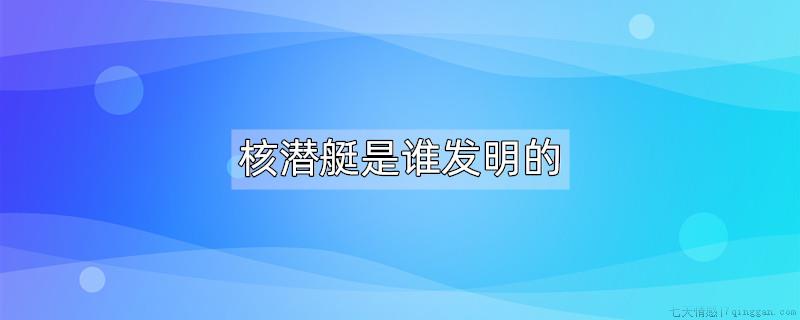 核潜艇是谁发明的