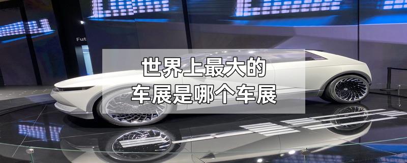 世界上最大的车展是哪个车展
