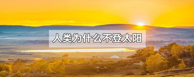 人类为什么不登太阳