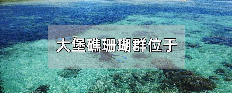 大堡礁珊瑚群位于