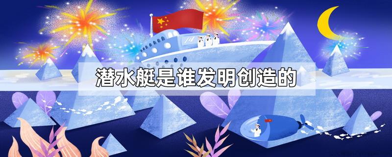 潜水艇是谁发明创造的