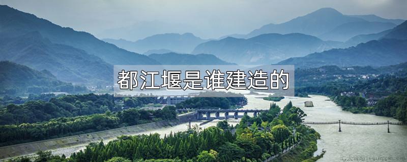 都江堰是谁建造的