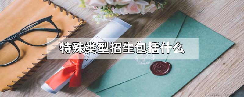 特殊类型招生包括什么