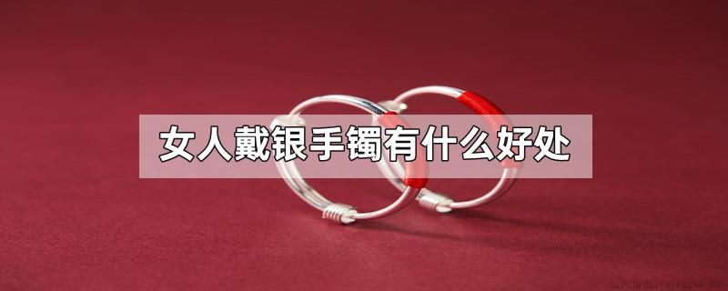 女人戴银手镯有什么好处