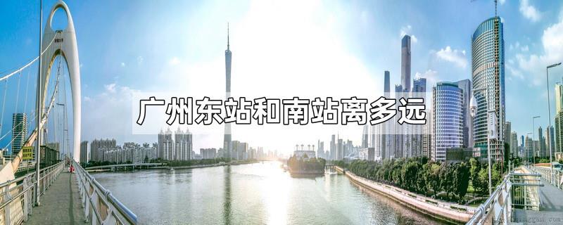 广州东站和南站离多远