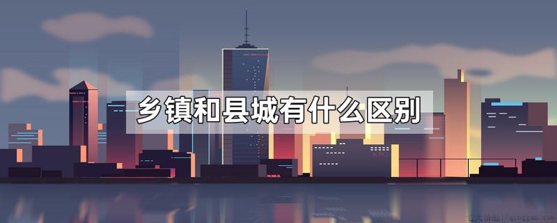 乡镇和县城有什么区别