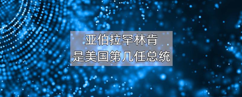 亚伯拉罕林肯是美国第几任总统