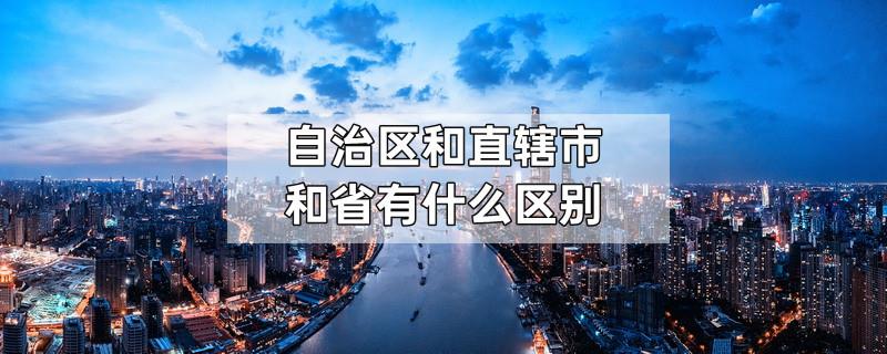 自治区和直辖市和省有什么区别