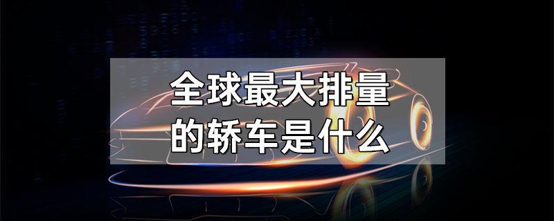 全球最大排量的轿车是什么