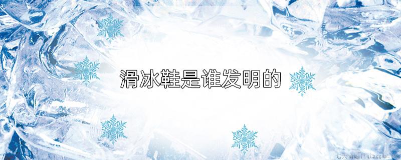 滑冰鞋是谁发明的