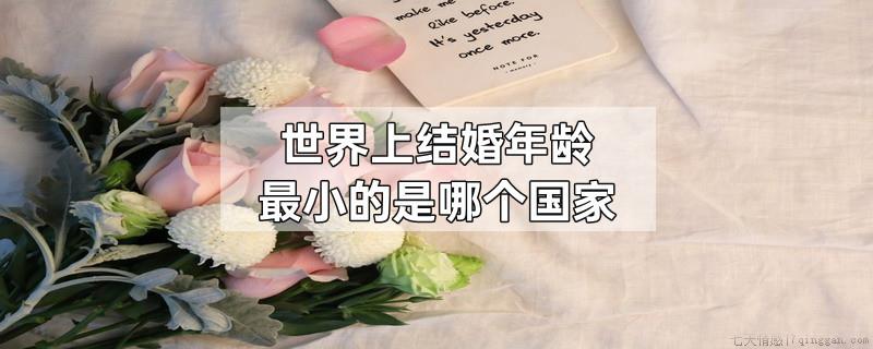 世界上结婚年龄最小的是哪个国家