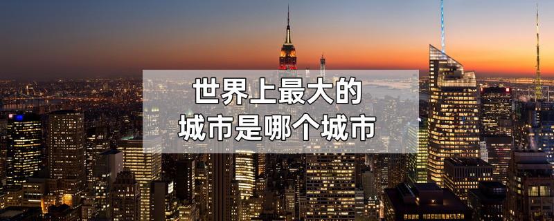 世界上最大的城市是哪个城市