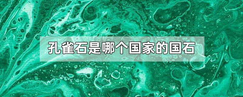 孔雀石是哪个国家的国石