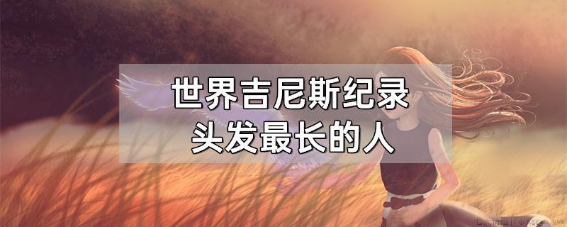 世界吉尼斯纪录头发最长的人