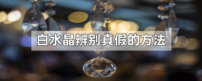 白水晶辨别真假的方法