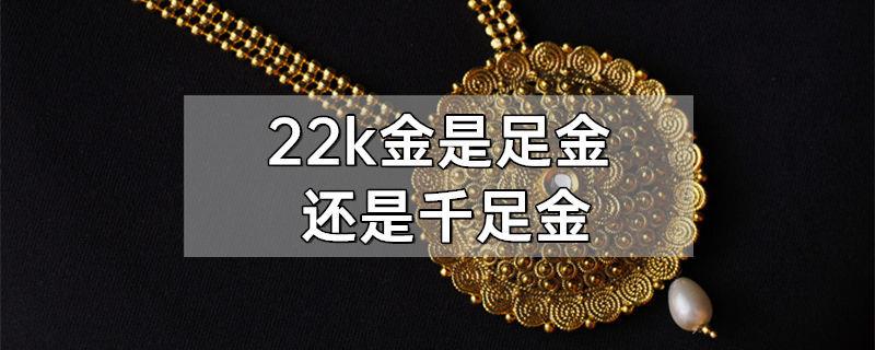 22k金是足金还是千足金