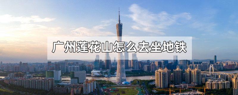 广州莲花山怎么去坐地铁