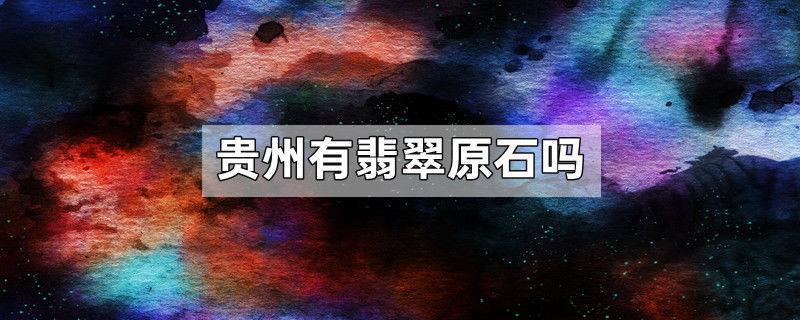 贵州有翡翠原石吗
