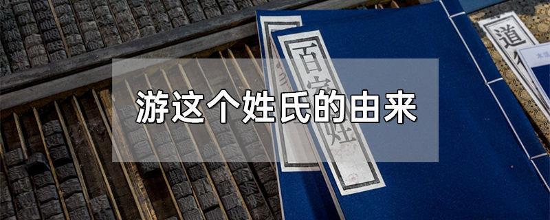 游这个姓氏的由来