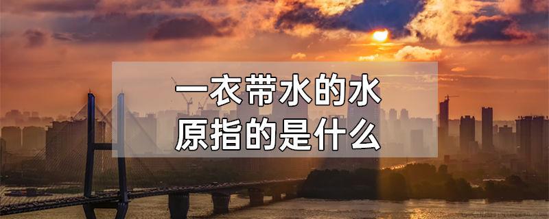 一衣带水的水原指的是什么