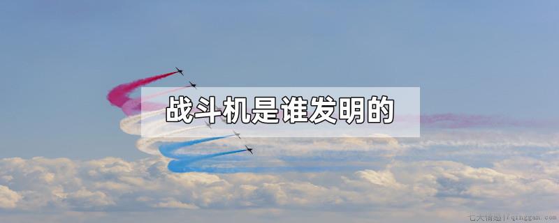 战斗机是谁发明的